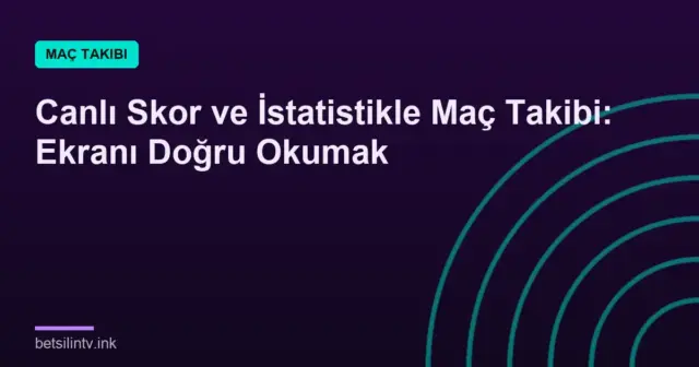 Canlı Skor ve İstatistikle Maç Takibi: Ekranı Doğru Okumak